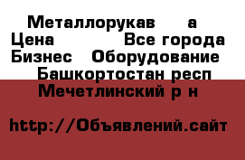 Металлорукав 4657а › Цена ­ 5 000 - Все города Бизнес » Оборудование   . Башкортостан респ.,Мечетлинский р-н